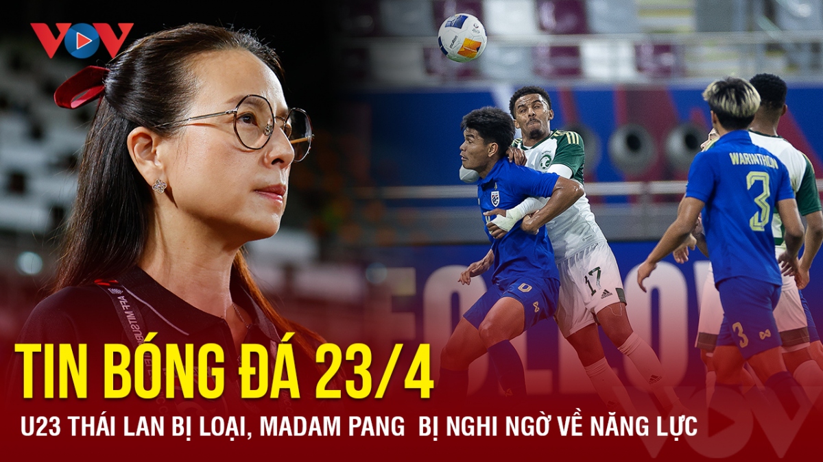 Tin bóng đá 23/4: U23 Thái Lan bị loại, Madam Pang bị nghi ngờ về năng lực